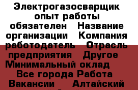 Электрогазосварщик-опыт работы обязателен › Название организации ­ Компания-работодатель › Отрасль предприятия ­ Другое › Минимальный оклад ­ 1 - Все города Работа » Вакансии   . Алтайский край,Алейск г.